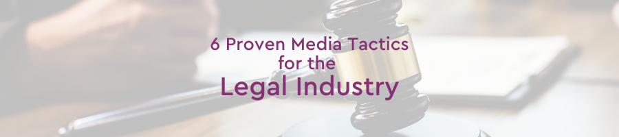 6 Proven Media Tactics for the Legal Industry