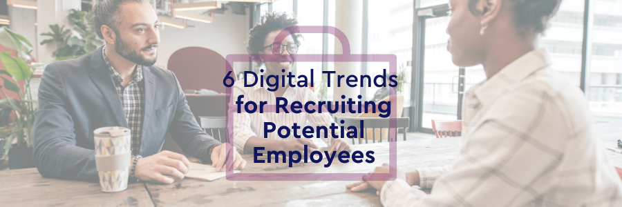 6 Digital Trends for Recruiting Potential Employees